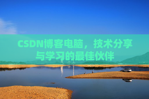 CSDN博客电脑，技术分享与学习的最佳伙伴