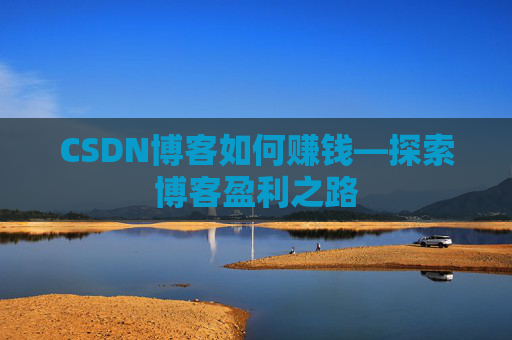 CSDN博客如何赚钱—探索博客盈利之路